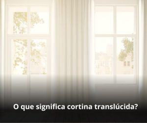 O que significa cortina translúcida?