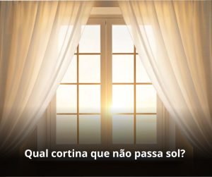 Qual cortina que não passa sol?