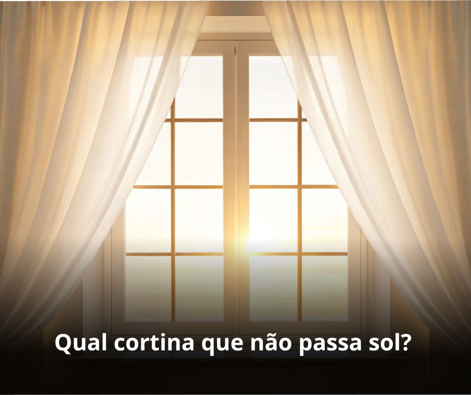 Qual cortina que não passa sol?