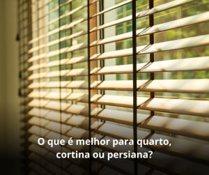 O que é melhor para quarto, cortina ou persiana?