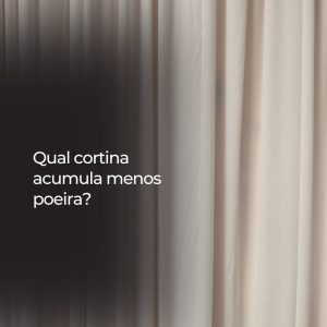 Qual cortina acumula menos poeira?