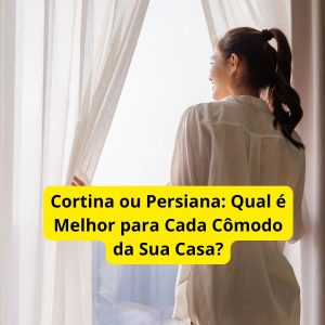 Cortina ou Persiana: Qual é Melhor para Cada Cômodo da Sua Casa?