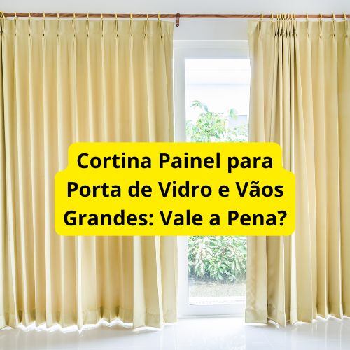 Cortina Painel para Porta de Vidro e Vãos Grandes: Vale a Pena?