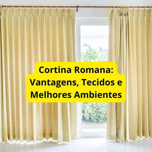 Cortina Romana: Vantagens, Tecidos e Melhores Ambientes