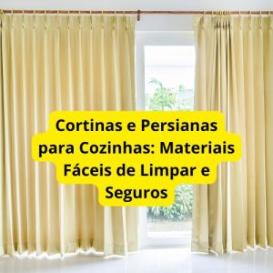Cortinas e Persianas para Cozinhas- Materiais Fáceis de Limpar e Seguros