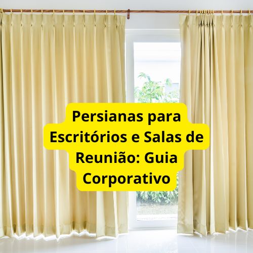 Persianas para Escritórios e Salas de Reunião: Guia Corporativo