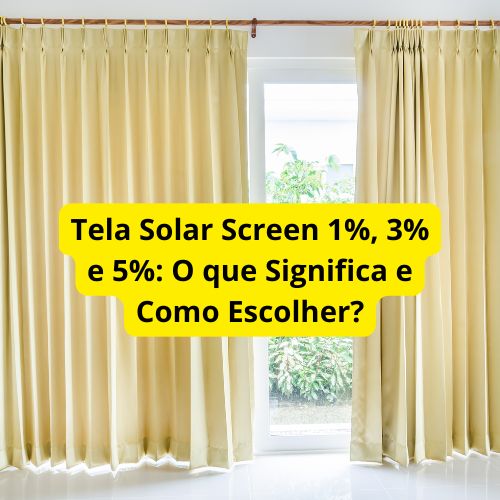 Tela Solar Screen 1%, 3% e 5%- O que Significa e Como Escolher?